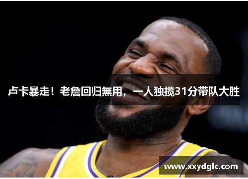 卢卡暴走！老詹回归無用，一人独揽31分带队大胜